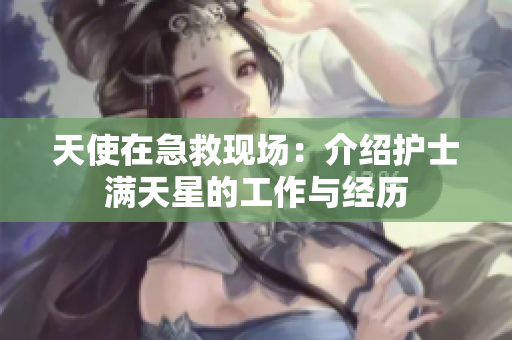 天使在急救现场：介绍护士满天星的工作与经历