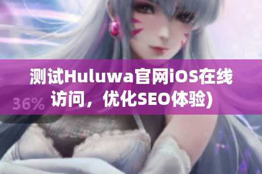 测试Huluwa官网iOS在线访问，优化SEO体验)