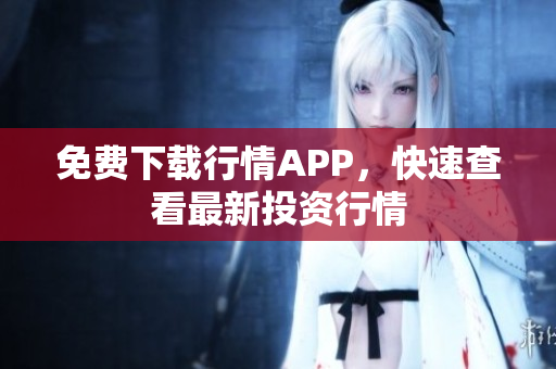 免费下载行情APP，快速查看最新投资行情