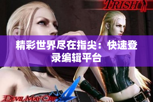 精彩世界尽在指尖：快速登录编辑平台