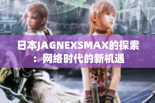 日本JAGNEXSMAX的探索：网络时代的新机遇