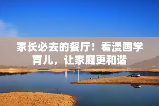 家长必去的餐厅！看漫画学育儿，让家庭更和谐