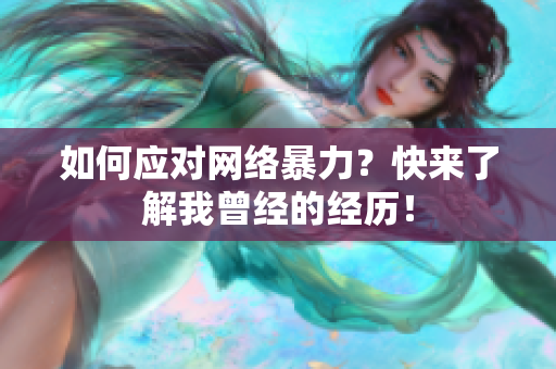 如何应对网络暴力？快来了解我曾经的经历！