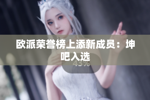欧派荣誉榜上添新成员：坤吧入选