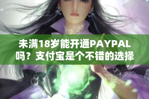 未满18岁能开通PAYPAL吗？支付宝是个不错的选择