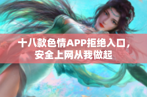 十八款色情APP拒绝入口，安全上网从我做起