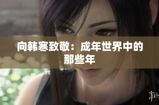 向韩寒致敬：成年世界中的那些年
