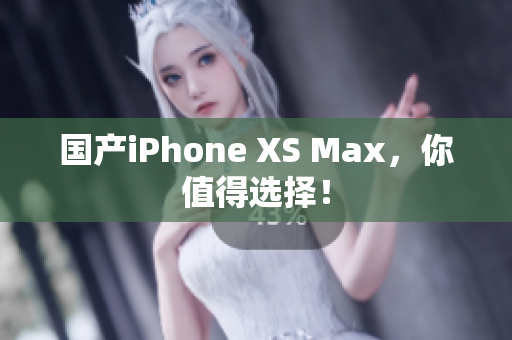 国产iPhone XS Max，你值得选择！