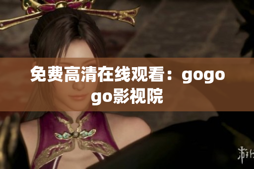免费高清在线观看：gogogo影视院