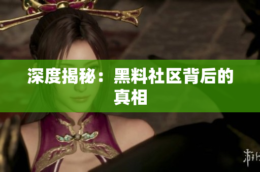 深度揭秘：黑料社区背后的真相
