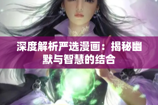 深度解析严选漫画：揭秘幽默与智慧的结合