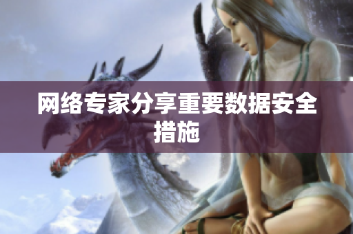 网络专家分享重要数据安全措施
