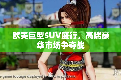 欧美巨型SUV盛行，高端豪华市场争夺战