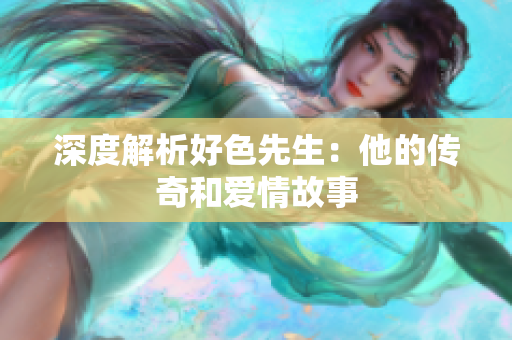 深度解析好色先生：他的传奇和爱情故事
