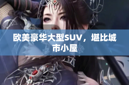 欧美豪华大型SUV，堪比城市小屋