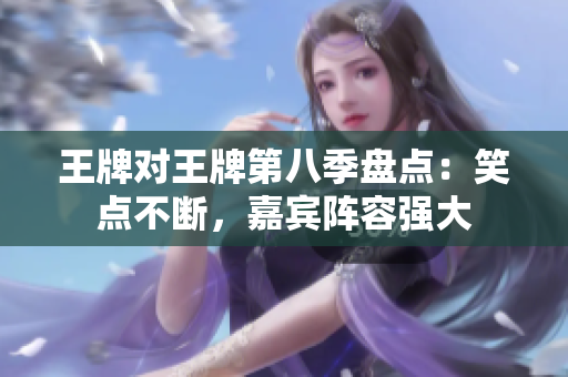 王牌对王牌第八季盘点：笑点不断，嘉宾阵容强大