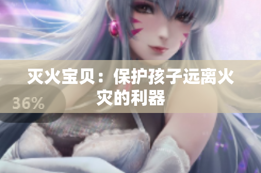 灭火宝贝：保护孩子远离火灾的利器