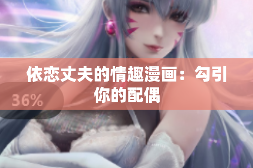 依恋丈夫的情趣漫画：勾引你的配偶