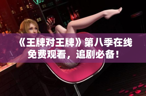 《王牌对王牌》第八季在线免费观看，追剧必备！