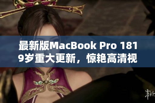 最新版MacBook Pro 1819岁重大更新，惊艳高清视觉盛宴