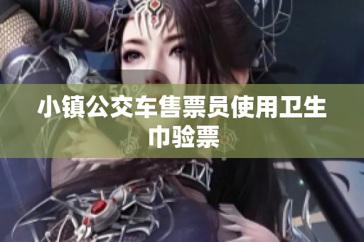 小镇公交车售票员使用卫生巾验票