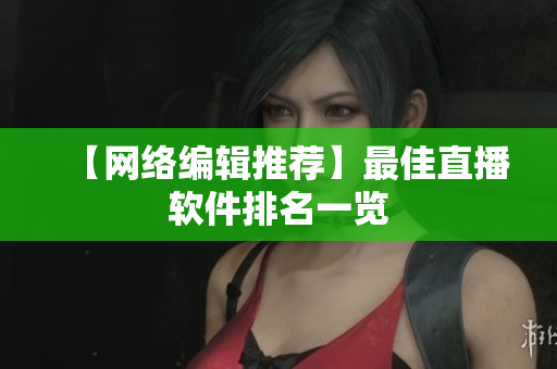 【网络编辑推荐】最佳直播软件排名一览