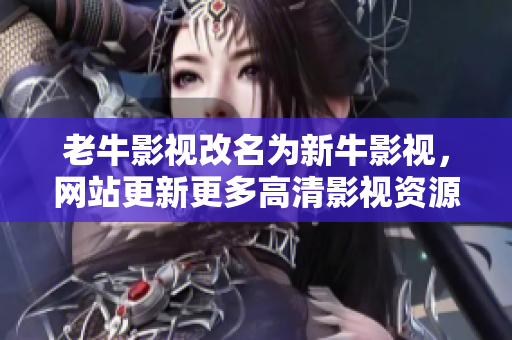 老牛影视改名为新牛影视，网站更新更多高清影视资源