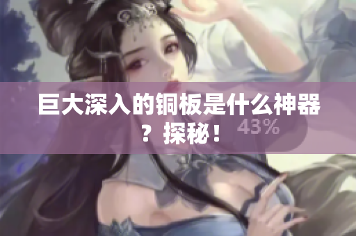 巨大深入的铜板是什么神器？探秘！