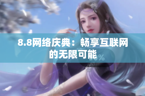 8.8网络庆典：畅享互联网的无限可能