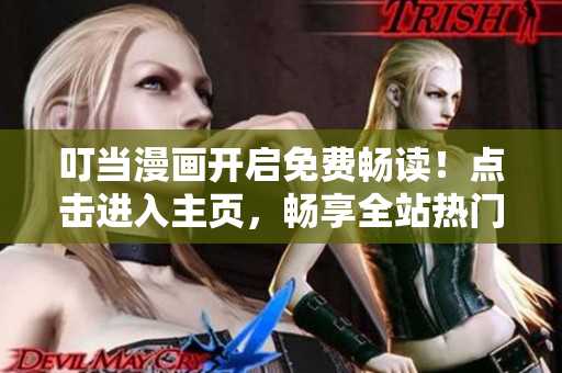 叮当漫画开启免费畅读！点击进入主页，畅享全站热门漫画！