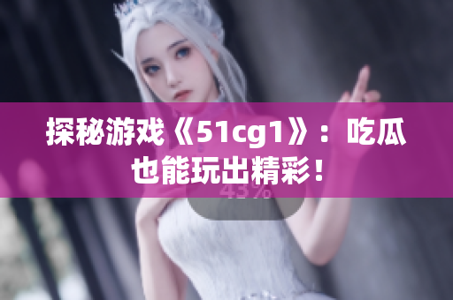 探秘游戏《51cg1》：吃瓜也能玩出精彩！