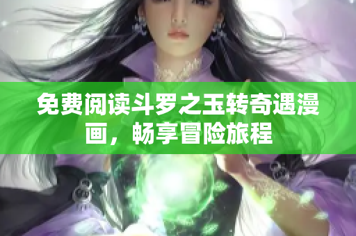 免费阅读斗罗之玉转奇遇漫画，畅享冒险旅程