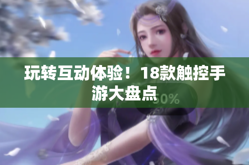 玩转互动体验！18款触控手游大盘点