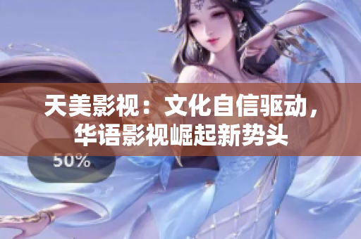 天美影视：文化自信驱动，华语影视崛起新势头