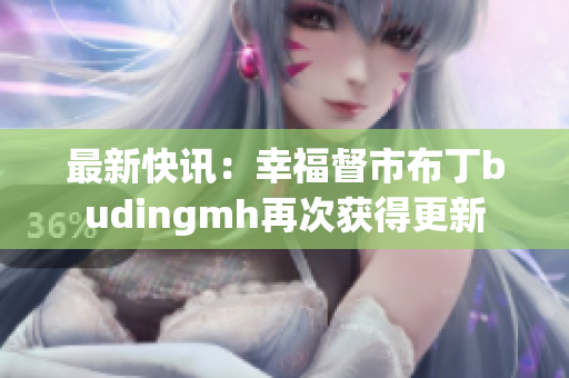 最新快讯：幸福督市布丁budingmh再次获得更新