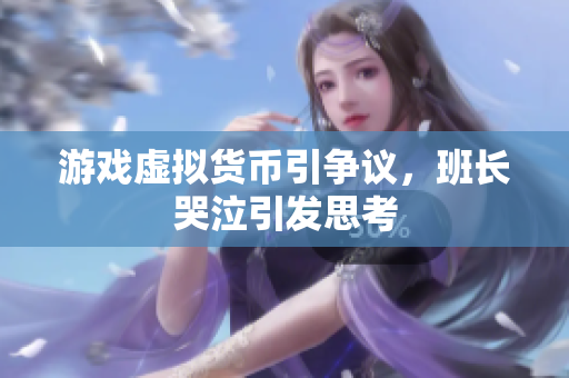 游戏虚拟货币引争议，班长哭泣引发思考