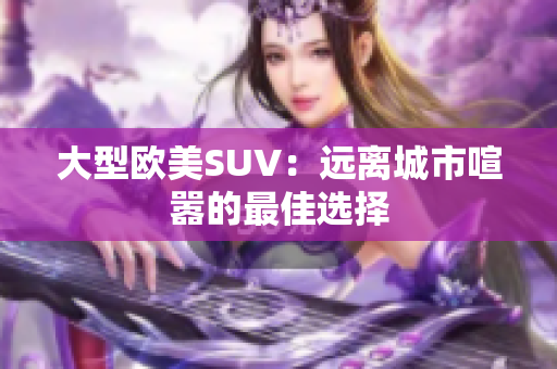 大型欧美SUV：远离城市喧嚣的最佳选择