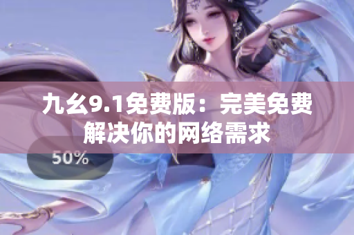 九幺9.1免费版：完美免费解决你的网络需求
