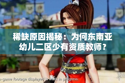 稀缺原因揭秘：为何东南亚幼儿二区少有资质教师？