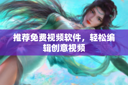 推荐免费视频软件，轻松编辑创意视频