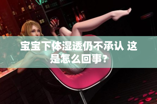 宝宝下体湿透仍不承认 这是怎么回事？