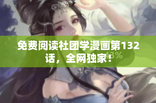 免费阅读社团学漫画第132话，全网独家！