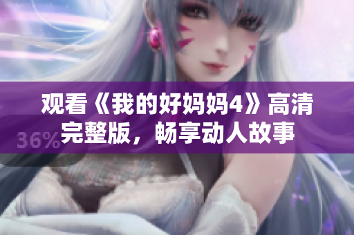 观看《我的好妈妈4》高清完整版，畅享动人故事