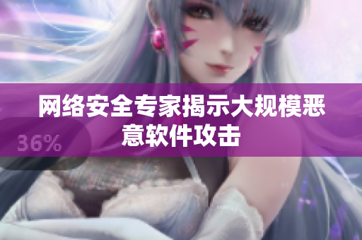 网络安全专家揭示大规模恶意软件攻击