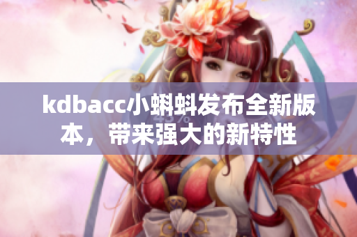 kdbacc小蝌蚪发布全新版本，带来强大的新特性