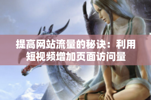 提高网站流量的秘诀：利用短视频增加页面访问量