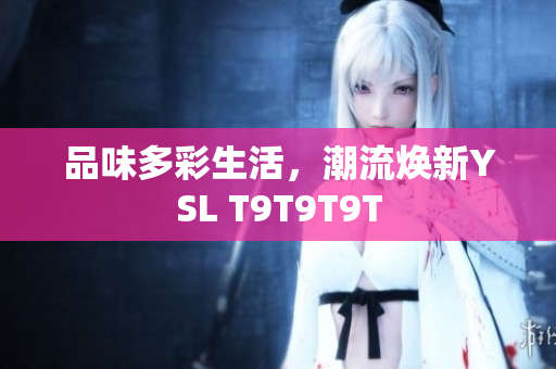 品味多彩生活，潮流焕新YSL T9T9T9T