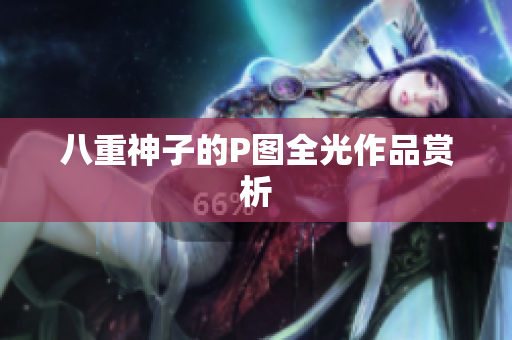 八重神子的P图全光作品赏析