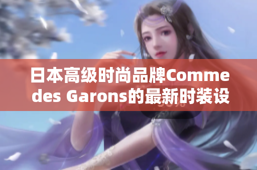 日本高级时尚品牌Comme des Garons的最新时装设计