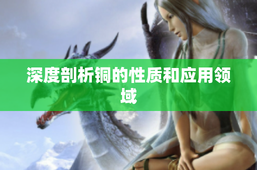 深度剖析铜的性质和应用领域